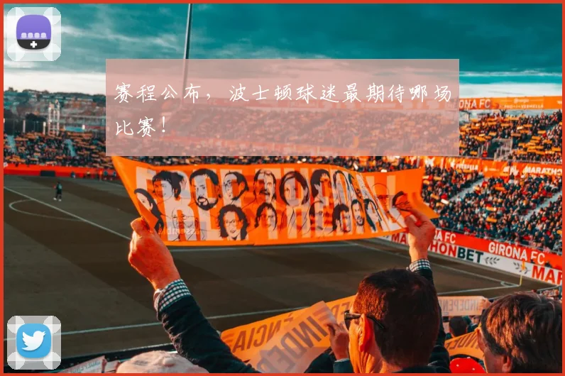 赛程公布，波士顿球迷最期待哪场比赛！