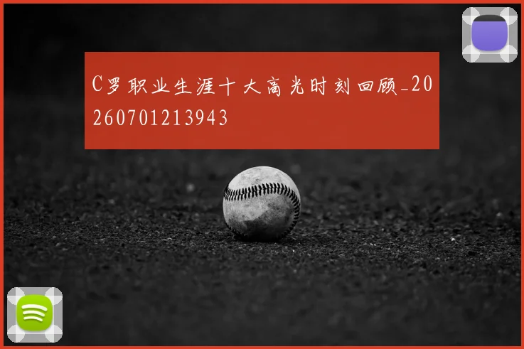 C罗职业生涯十大高光时刻回顾_20260701213943