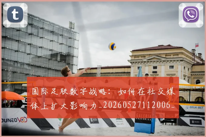 国际足联数字战略:如何在社交媒体上扩大影响力_20260527112006_20260719170422