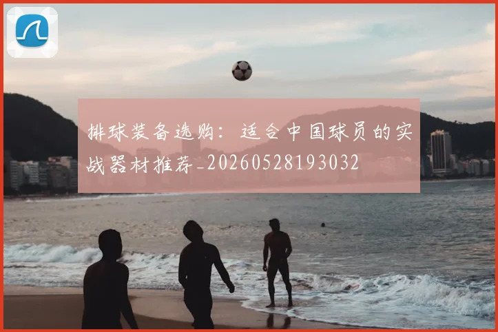 排球装备选购：适合中国球员的实战器材推荐_20260528193032
