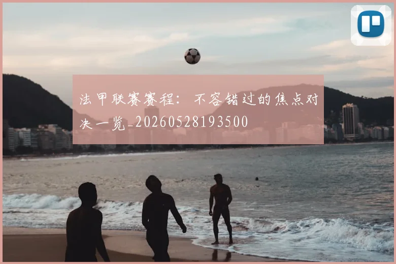 法甲联赛赛程：不容错过的焦点对决一览_20260528193500