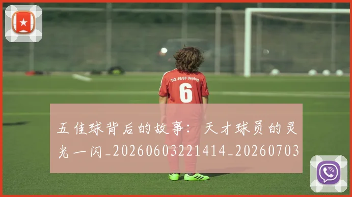 五佳球背后的故事：天才球员的灵光一闪_20260603221414_20260703210903