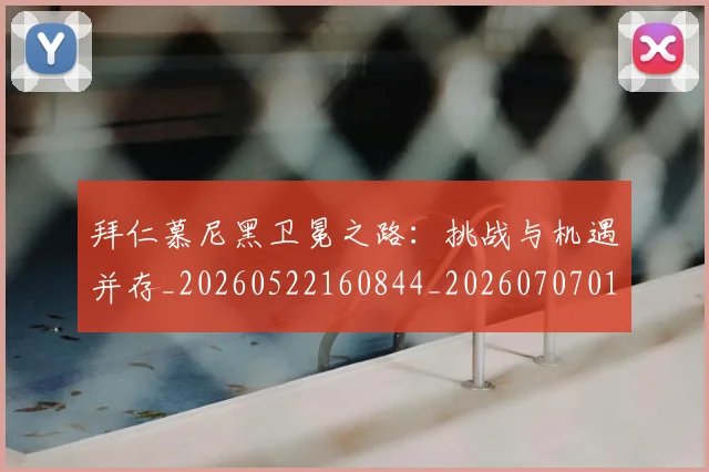 拜仁慕尼黑卫冕之路：挑战与机遇并存_20260522160844_20260707014616