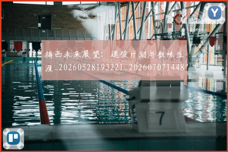 梅西未来展望:退役计划与教练生涯_20260528193221_20260707144836