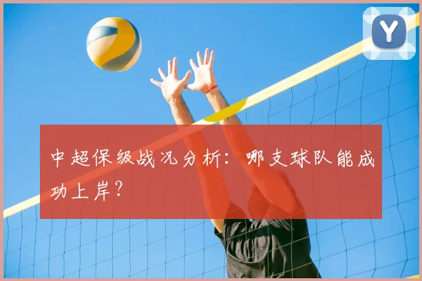 中超保级战况分析：哪支球队能成功上岸？