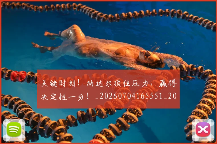 关键时刻！纳达尔顶住压力，赢得决定性一分！_20260704165551_20260718004734
