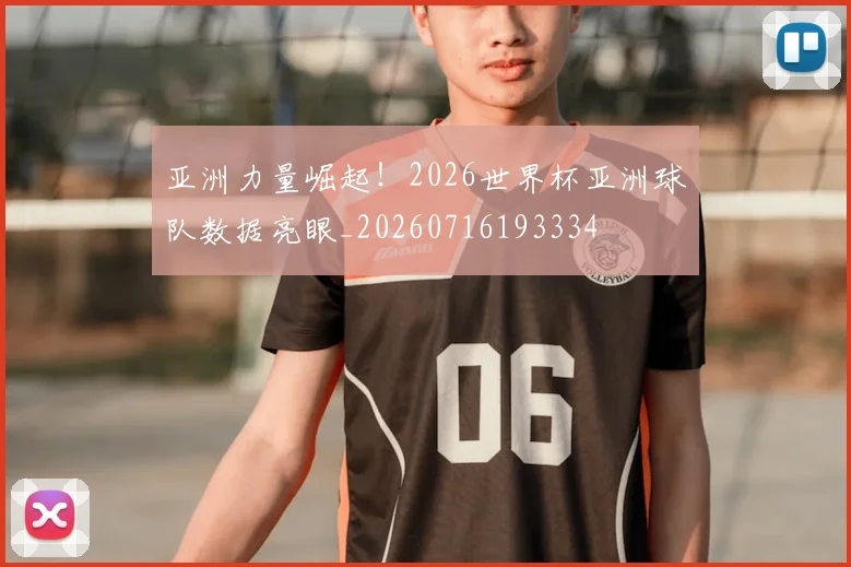 亚洲力量崛起！2026世界杯亚洲球队数据亮眼_20260716193334