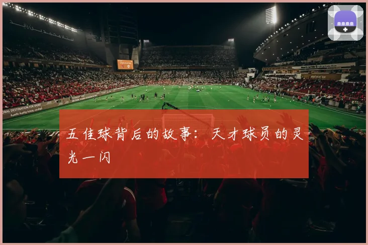 五佳球背后的故事：天才球员的灵光一闪