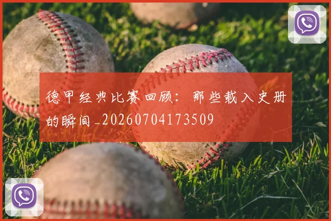 德甲经典比赛回顾：那些载入史册的瞬间_20260704173509