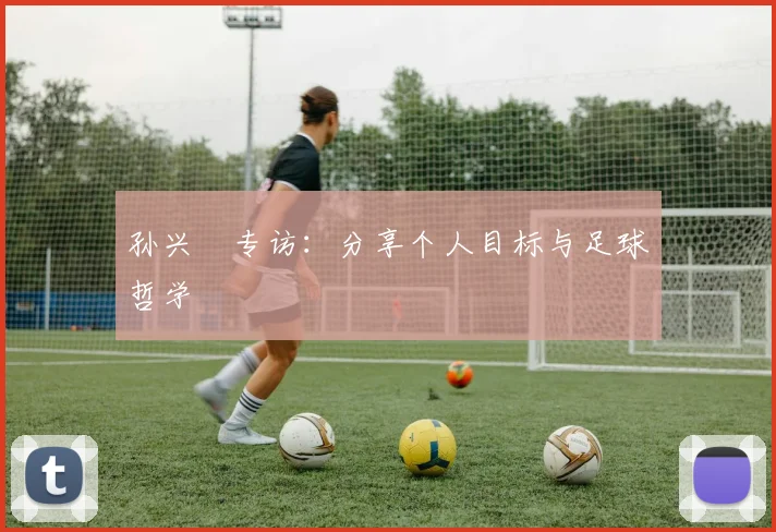 孙兴慜专访：分享个人目标与足球哲学