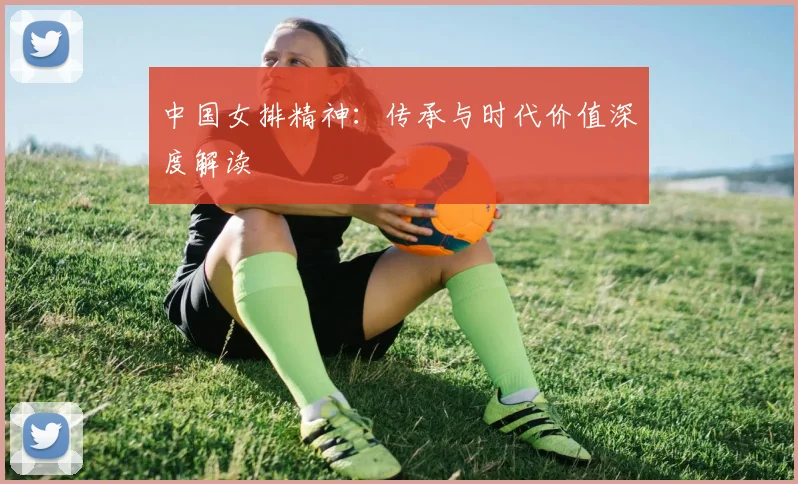 中国女排精神：传承与时代价值深度解读