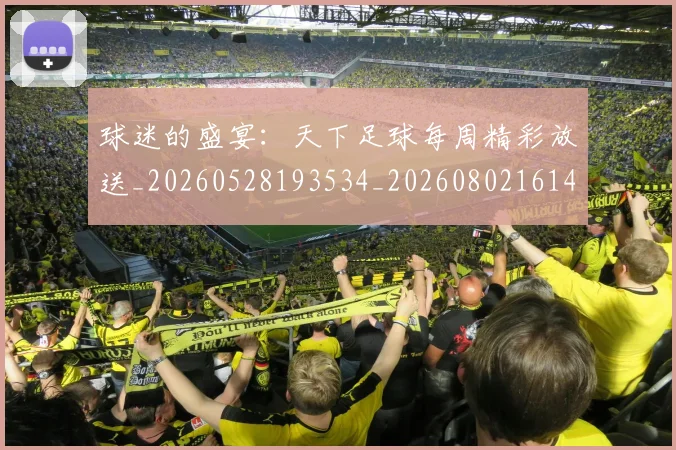 球迷的盛宴：天下足球每周精彩放送_20260528193534_20260802161431