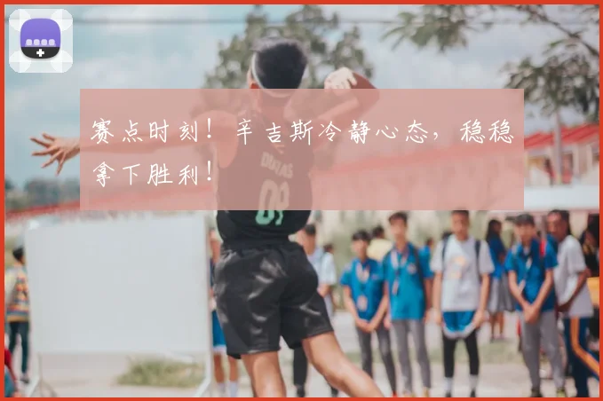 赛点时刻！辛吉斯冷静心态，稳稳拿下胜利！
