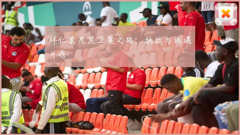 拜仁慕尼黑卫冕之路：挑战与机遇并存
