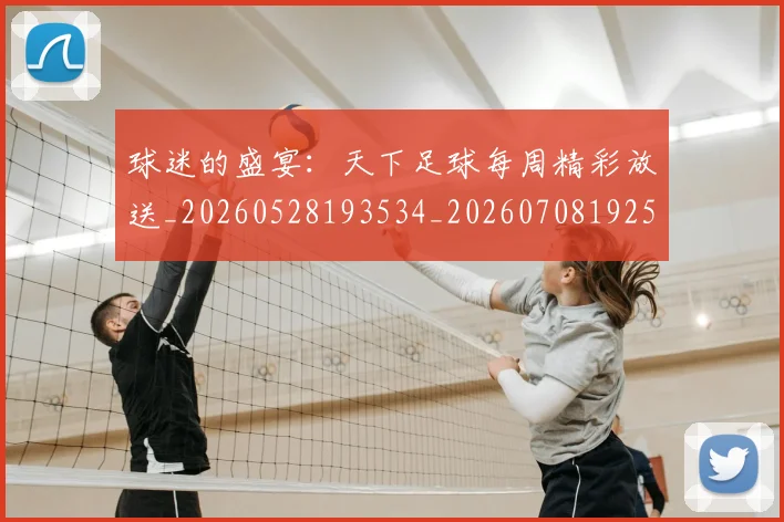 球迷的盛宴：天下足球每周精彩放送_20260528193534_20260708192522_20260802161431