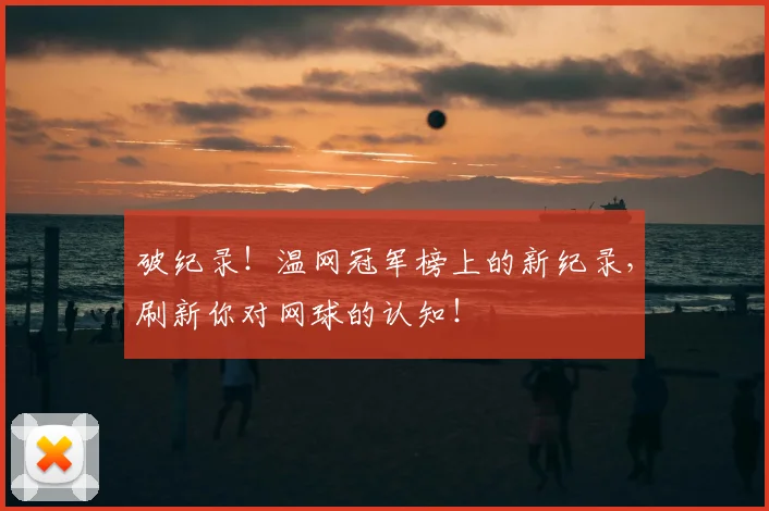 破纪录！温网冠军榜上的新纪录，刷新你对网球的认知！