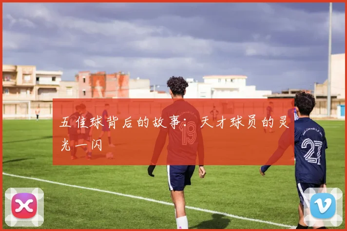 五佳球背后的故事：天才球员的灵光一闪