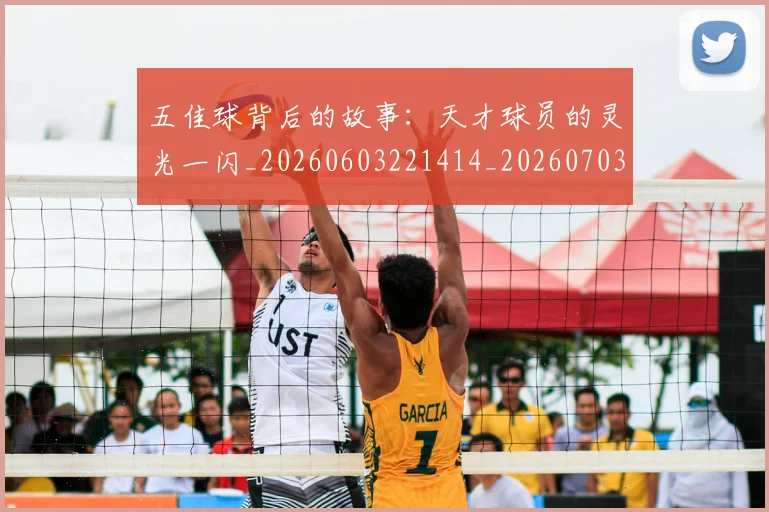 五佳球背后的故事：天才球员的灵光一闪_20260603221414_20260703210903