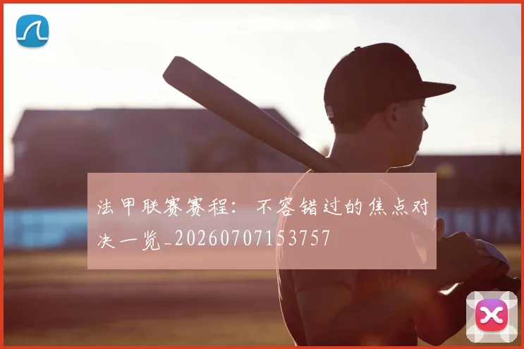 法甲联赛赛程：不容错过的焦点对决一览_20260707153757