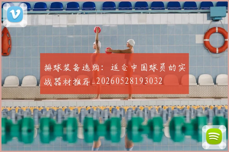 排球装备选购：适合中国球员的实战器材推荐_20260528193032